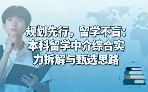 规划先行，留学不盲：本科留学中介综合实力拆解与甄选思路
